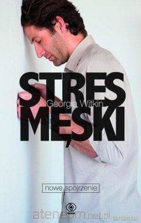 Stres męski - nowe spojrzenie - Georgia Witkin [KSIĄŻKA]