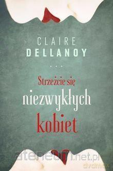 Strzeżcie się niezwykłych kobiet - Claire Delannoy [KSIĄŻKA]
