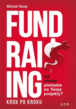 Fundraising krok po kroku jak zdobyć pieniądze na twoje projekty - Michał Osiej [KSIĄŻKA]