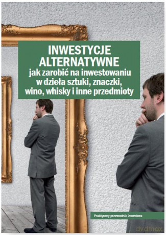 Inwestycje alternatywne. Jak zarobić na inwestowaniu w dzieła sztuki, znaczki, wino, whisky i inne przedmioty [KSIĄŻKA]