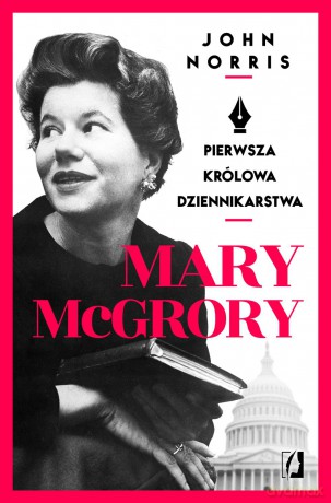 Mary McGrory. Pierwsza królowa dziennikarstwa - John Norris [KSIĄŻKA]