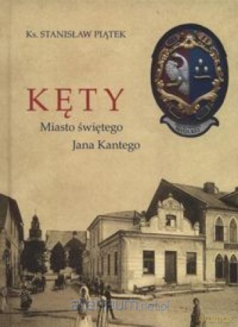 Kęty. Miasto Świętego Jana Kantego - Stanisław Piątek [KSIĄŻKA]