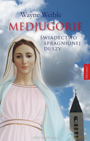 Medjugorie. Świadectwo spragnionej duszy - Wayne Weible [KSIĄŻKA]