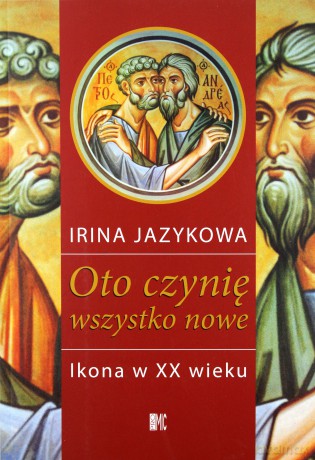 Oto czynię wszystko nowe. Ikona w XX wieku - Irina Jazykowa [KSIĄŻKA]