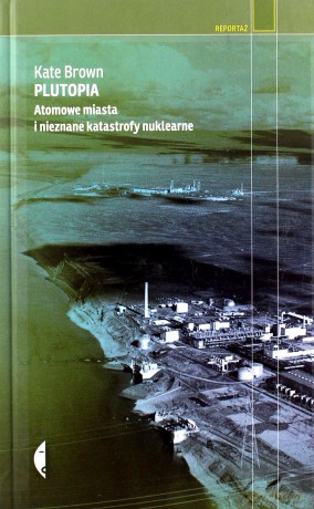 Plutopia. Atomowe miasta i nieznane katastrofy - Kate Brown [KSIĄŻKA]