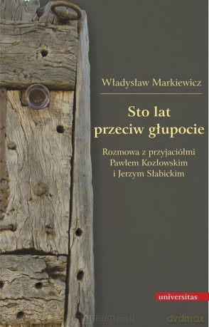 Sto lat przeciw głupocie. Rozmowa z przyjaciółmi.. - Władysław Markiewicz [KSIĄŻKA]