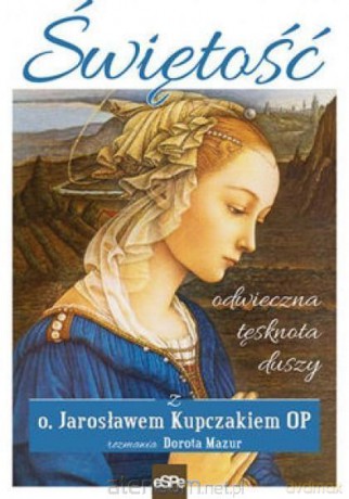 Świętość. Odwieczna tęsknota duszy - Jarosław Kupczak, Dorota Mazur [KSIĄŻKA]