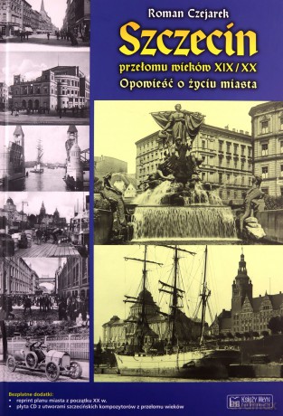 Szczecin przełomu wieków XIX/XX. Opowieść o życiu miasta - Roman Czejarek (twarda) [KSIĄŻKA]