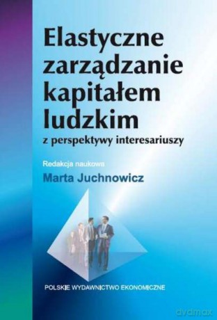 Elastyczne zarządzanie kapitałem ludzkim z perspektywy interesariuszy - Marta Juchnowicz [KSIĄŻKA]