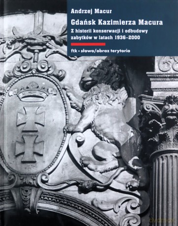 Gdańsk Kazimierza Macura. Z historii konserwacji i odbudowy zabytków w latach 1936-2000 - Andrzej Macur (twarda) [KSIĄŻKA]
