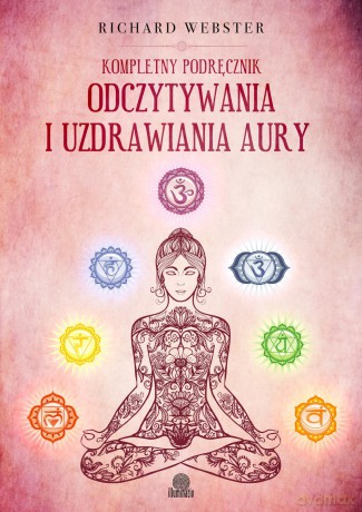 Kompletny podręcznik odczytywania i uzdrawiania aury - Richard Webster [KSIĄŻKA]