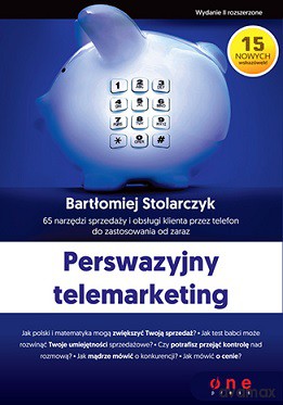 Perswazyjny telemarketing 65 narzędzi sprzedaży i obsługi klienta przez telefon do zastosowania od zaraz - Bartłomiej Stolarczyk [KSIĄŻKA]
