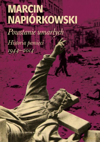 Powstanie umarłych historia pamięci 1944-2014 - Marcin Napiórkowski (twarda) [KSIĄŻKA]