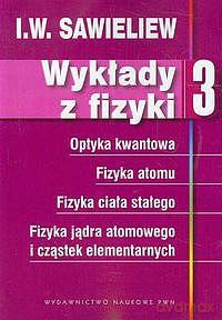 Wykłady z fizyki (Tom 3) Optyka kwantowa, fizyka atomu, fizyka ciała stałego, fizyka jądra atomowego i cząstek elementarnych - I. W. Sawieliew [KSIĄŻKA]