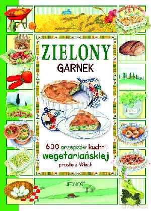 Zielony garnek. 600 przepisów kuchni wegetariańskiej prosto z Włoch - Anastasia Zanoncelli (twarda) [KSIĄŻKA]