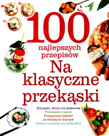 100 najlepszych przepisów Na klasyczne przekąski [KSIĄŻKA]
