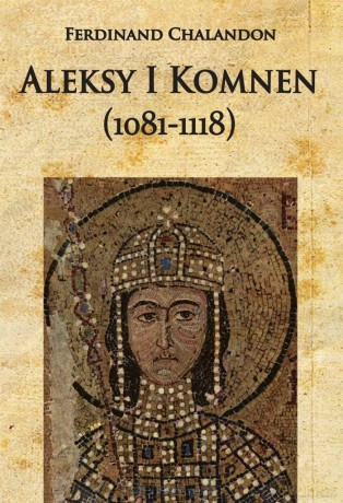 Aleksy I Komnen (1081-1118) - Ferdinand Chalandon [KSIĄŻKA]