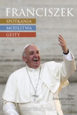 Franciszek. Spotkania, modlitwa, gesty [KSIĄŻKA]
