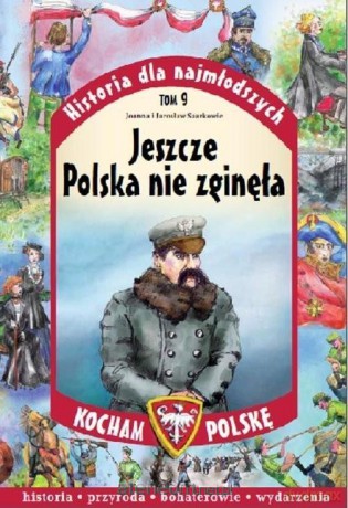 Historia dla najmłodszych (Tom 9) Jeszcze Polska nie zginęła - Joanna i Jarosław Szarkowie [KSIĄŻKA]