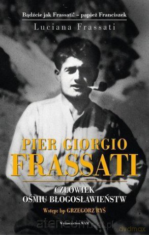 Pier Giorgio Frassati. Człowiek... - Luciana Frassati [KSIĄŻKA]