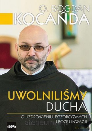 Uwolniliśmy Ducha. O uzdrowieniu, egzorcyzmach - o. Bogdan Kocańda OFMConv [KSIĄŻKA]