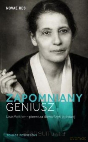 Zapomniany geniusz. Lise Meitner - Tomasz Pospieszny [KSIĄŻKA]
