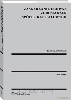 Zaskarżanie uchwał zgromadzeń spółek kapitałowych - Justyna Dąbrowska [KSIĄŻKA]
