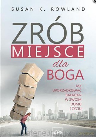 Zrób miejsce dla Boga. Jak uporządkować bałagan w swoim domu i życiu - Susan K. Rowland [KSIĄŻKA]