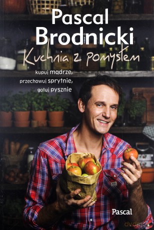 Kuchnia z pomysłem. Kupuj mądrze, przechowuj sprytnie, gotuj pysznie - Pascal Brodnicki [KSIĄŻKA]