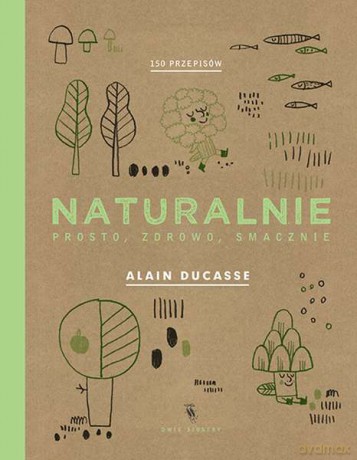 Naturalnie, prosto, zdrowo, smacznie - Alain Ducasse (twarda) [KSIĄŻKA]