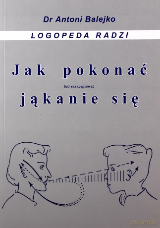 Jak pokonać (lub zaakceptować) jąkanie się - Antoni Balejko [KSIĄŻKA]