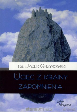 Uciec z krainy zapomnienia - ks. Jacek Grzybowski [KSIĄŻKA]