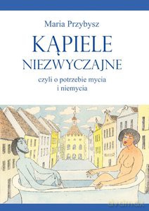 Kąpiele niezwyczajne, czyli o potrzebie mycia i niemycia - Maria Przybysz [KSIĄŻKA]
