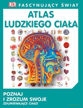 Atlas ludzkiego ciała. Fascynujący świat (twarda) [KSIĄŻKA]