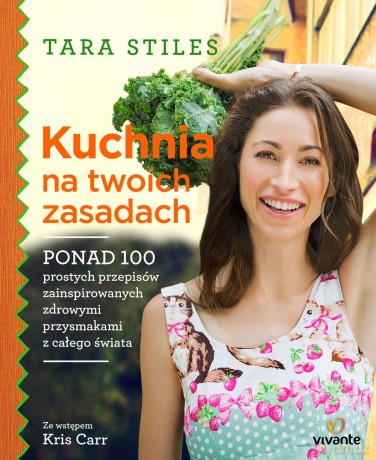 Kuchnia na twoich zasadach. Ponad 100 prostych przepisów zainspirowanych zdrowymi przysmakami - Tara Stiles (twarda) [KSIĄŻKA]