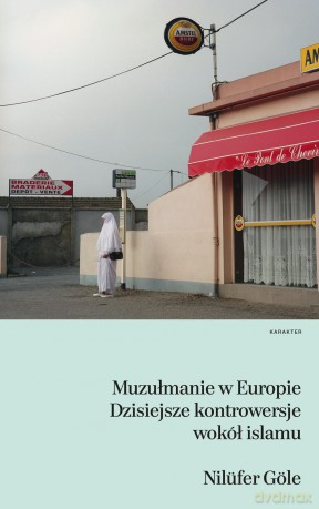 Muzułmanie w Europie. Dzisiejsze kontrowersje wokół islamu - Nilufer Gole [KSIĄŻKA]