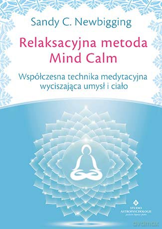 Relaksacyjna metoda mind calm. Współczesna technika medytacyjna wyciszająca umysł i ciało - Sandy C. Newbigging [KSIĄŻKA]