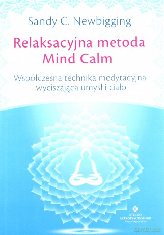 Relaksacyjna metoda mind calm. Współczesna technika medytacyjna wyciszająca umysł i ciało - Sandy C. Newbigging [KSIĄŻKA]
