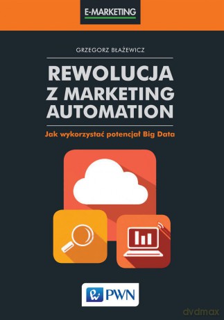 Rewolucja z marketing automation. Jak wykorzystać potencjał big data - Grzegorz Błażewicz [KSIĄŻKA]