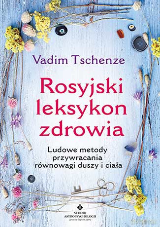 Rosyjski leksykon zdrowia. Ludowe metody przywracania równowagi duszy i ciała - Vadim Tschenze [KSIĄŻKA]