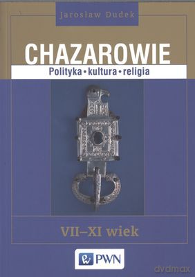 Chazarowie. Polityka, kultura, religia VII-XI wiek - Jarosław Dudek [KSIĄŻKA]