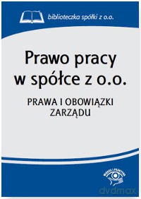 Prawo pracy w spółce z o.o. Prawa i obowiązki zarządu [KSIĄŻKA]
