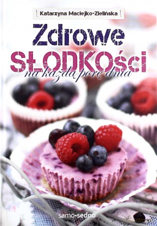Zdrowe. Słodkości na każdą porę dnia - Katarzyna Maciejko-Zielińska (twarda) [KSIĄŻKA]