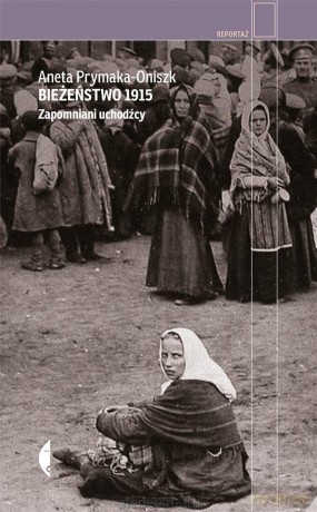 Bieżeństwo 1915. Zapomniani uchodźcy - Aneta Prymaka- Oniszk [KSIĄŻKA]