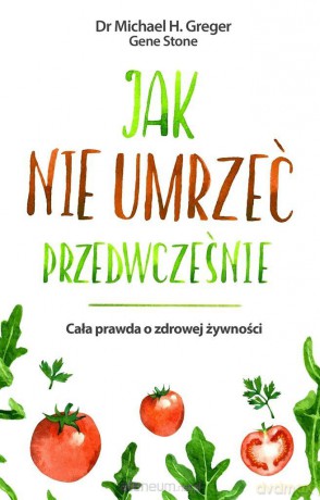 Jak nie umrzeć przedwcześnie - Michael Greger, Gene Stone [KSIĄŻKA]