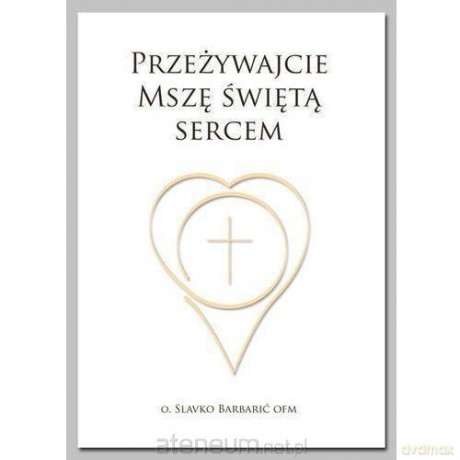 Przeżywajcie Mszę Świętą Sercem - o. Slavko Barbarić [KSIĄŻKA]