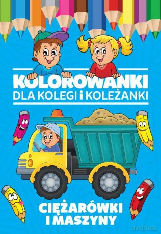 Ciężarówki i maszyny. Kolorowanki dla kolegi i koleżanki [KSIĄŻKA]