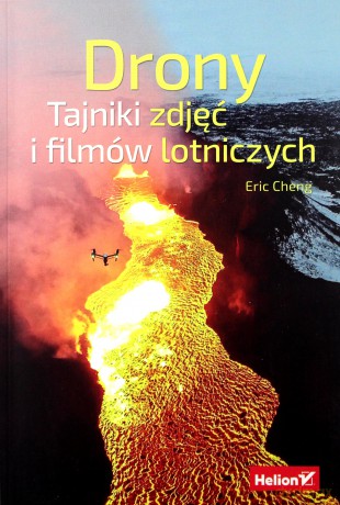 Drony. Tajniki zdjęć i filmów lotniczych - Eric Cheng [KSIĄŻKA]
