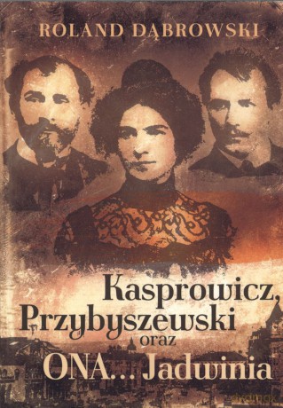 Kasprowicz Przybyszewski oraz ona Jadwinia - Roland Dąbrowski [KSIĄŻKA]