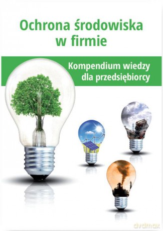 Ochrona środowiska w firmie. Kompendium wiedzy dla przedsiębiorcy [KSIĄŻKA]
